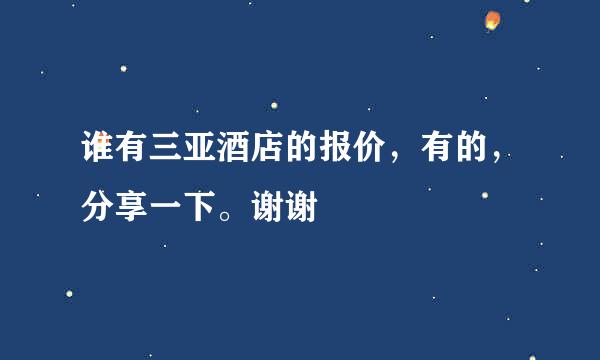 谁有三亚酒店的报价，有的，分享一下。谢谢