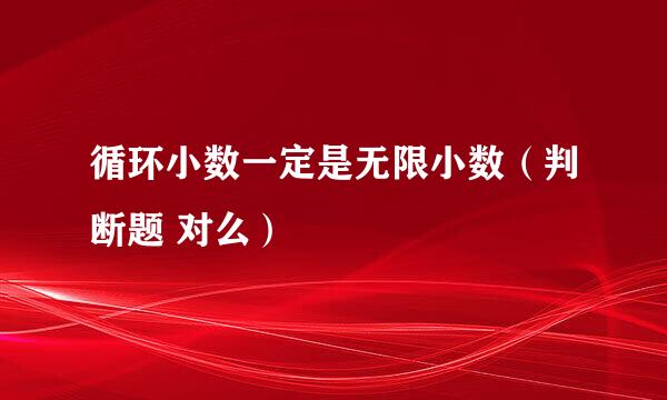 循环小数一定是无限小数（判断题 对么）