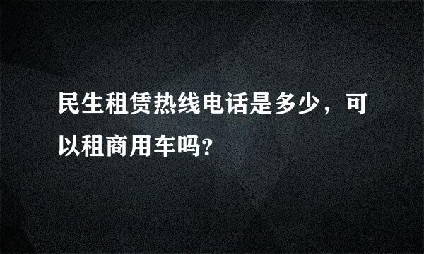 民生租赁热线电话是多少，可以租商用车吗？