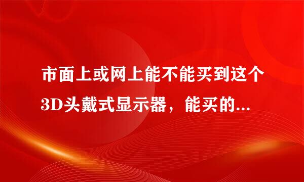 市面上或网上能不能买到这个3D头戴式显示器，能买的话去哪个地方，哪个网站。