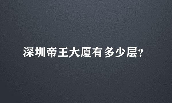 深圳帝王大厦有多少层？