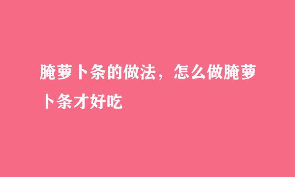 腌萝卜条的做法，怎么做腌萝卜条才好吃