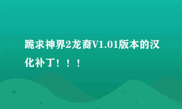 跪求神界2龙裔V1.01版本的汉化补丁！！！