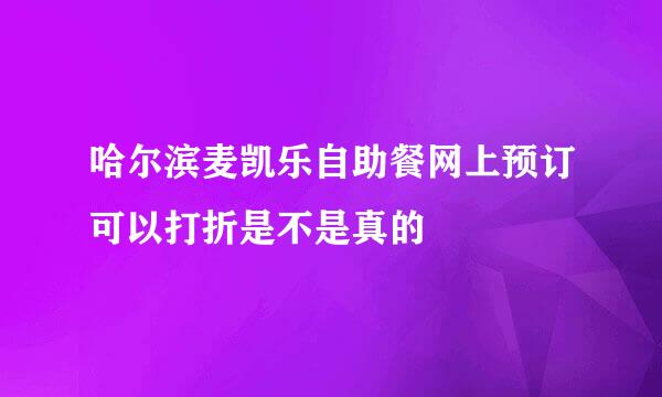 哈尔滨麦凯乐自助餐网上预订可以打折是不是真的