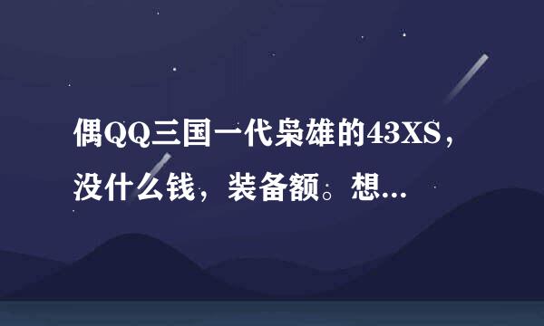 偶QQ三国一代枭雄的43XS，没什么钱，装备额。想找个55+的朋友带…… 有齐心，双倍...