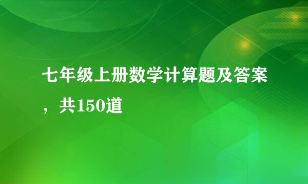 七年级上册数学计算题及答案，共150道