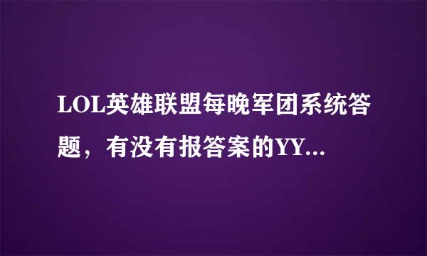 LOL英雄联盟每晚军团系统答题，有没有报答案的YY或者QT啊？