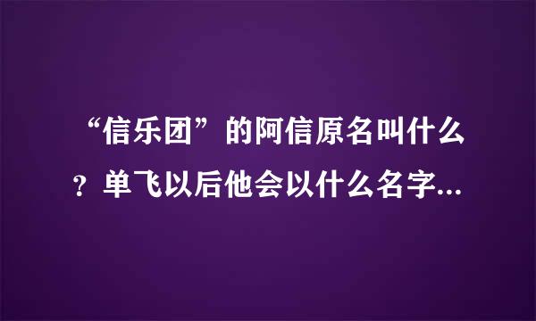 “信乐团”的阿信原名叫什么？单飞以后他会以什么名字继续唱歌？