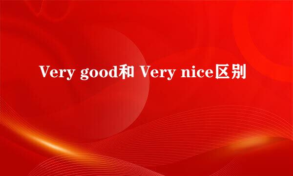 Very good和 Very nice区别