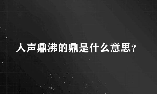 人声鼎沸的鼎是什么意思？