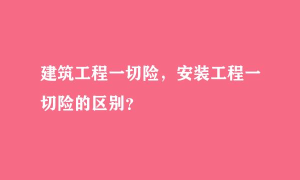 建筑工程一切险，安装工程一切险的区别？