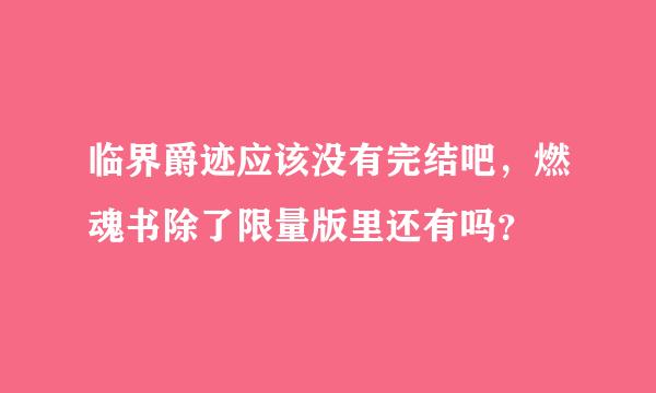 临界爵迹应该没有完结吧，燃魂书除了限量版里还有吗？