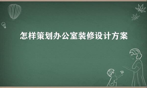 怎样策划办公室装修设计方案