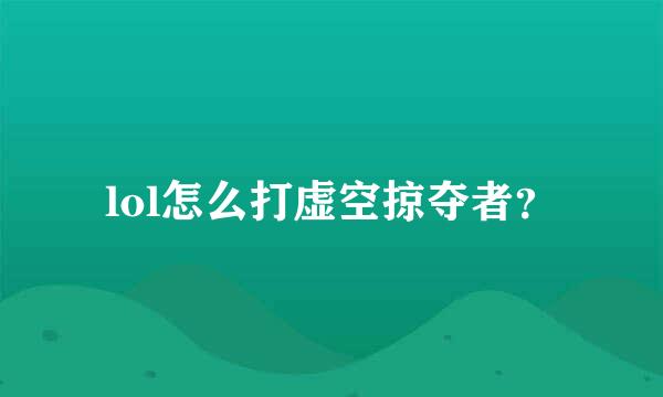 lol怎么打虚空掠夺者？