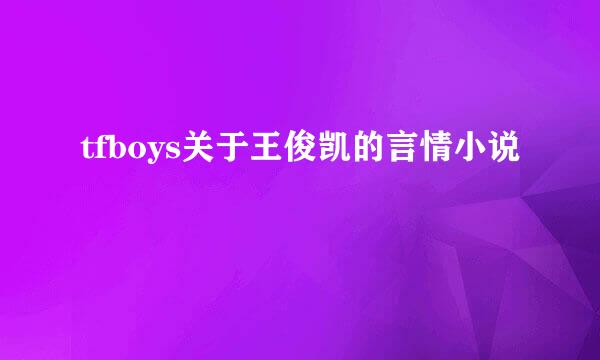 tfboys关于王俊凯的言情小说