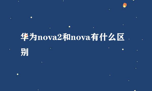 华为nova2和nova有什么区别