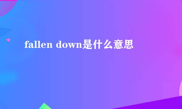 fallen down是什么意思