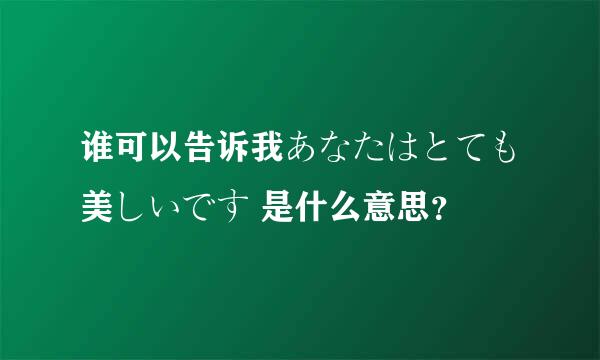 谁可以告诉我あなたはとても美しいです 是什么意思？