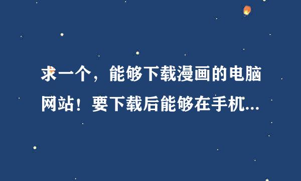 求一个，能够下载漫画的电脑网站！要下载后能够在手机上看的那种