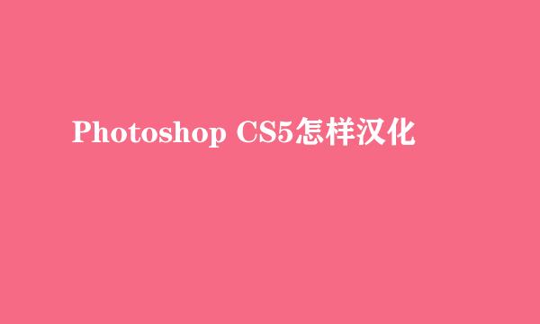 Photoshop CS5怎样汉化