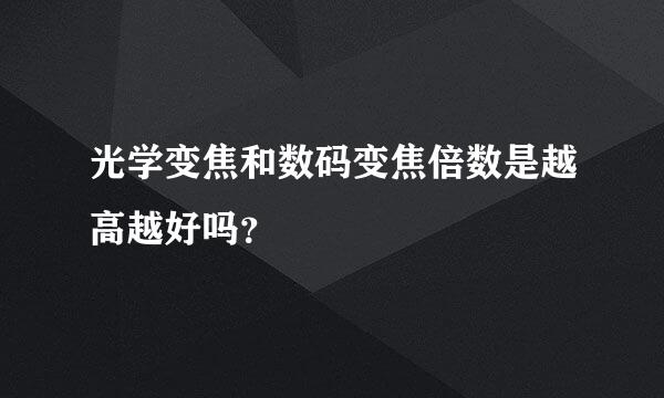 光学变焦和数码变焦倍数是越高越好吗？