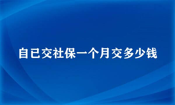 自已交社保一个月交多少钱