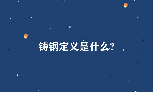 铸钢定义是什么?