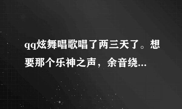 qq炫舞唱歌唱了两三天了。想要那个乐神之声，余音绕梁的称谓。自认为唱的也不算差啊。可是就是p不到30下