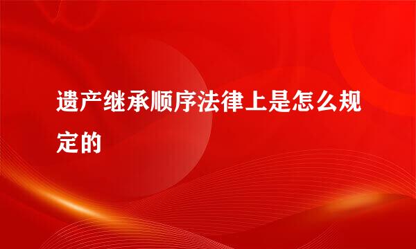 遗产继承顺序法律上是怎么规定的