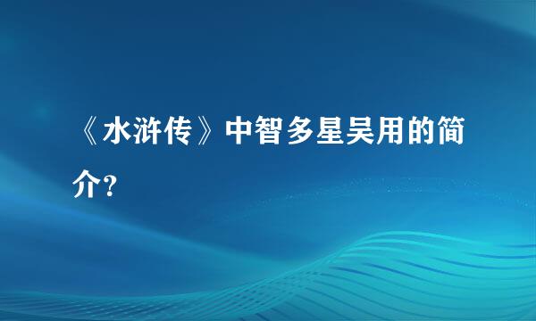 《水浒传》中智多星吴用的简介？