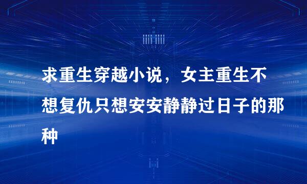 求重生穿越小说，女主重生不想复仇只想安安静静过日子的那种