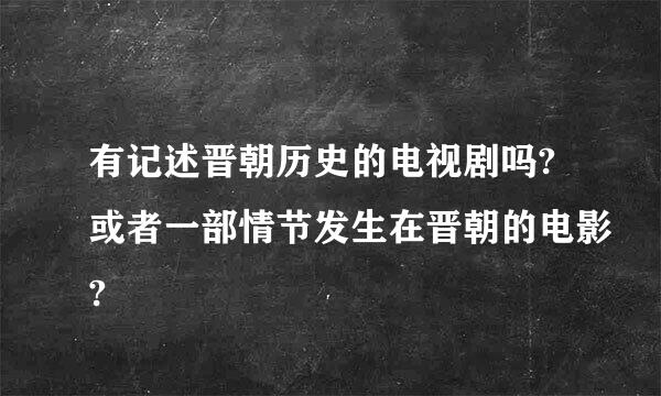 有记述晋朝历史的电视剧吗?或者一部情节发生在晋朝的电影?