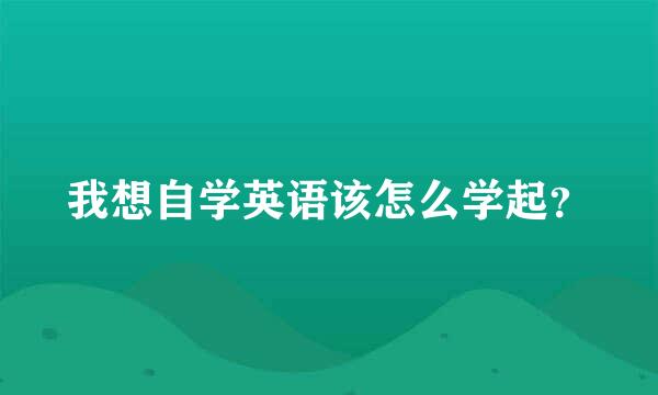 我想自学英语该怎么学起？