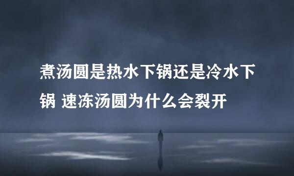 煮汤圆是热水下锅还是冷水下锅 速冻汤圆为什么会裂开