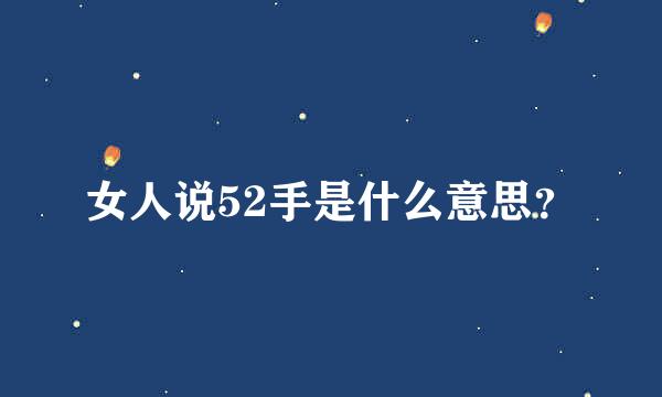 女人说52手是什么意思？