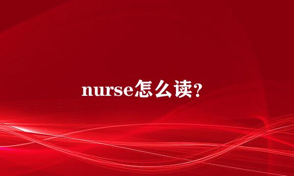 nurse怎么读？