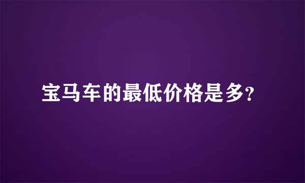 宝马车的最低价格是多？