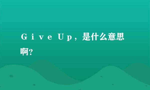 Ｇｉｖｅ Ｕｐ，是什么意思啊？