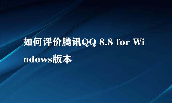 如何评价腾讯QQ 8.8 for Windows版本