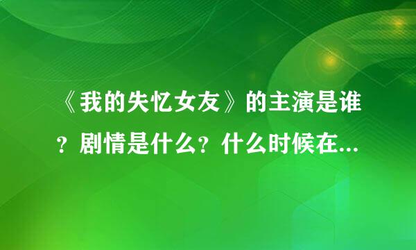 《我的失忆女友》的主演是谁？剧情是什么？什么时候在哪个台播出