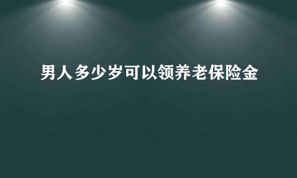 男人多少岁可以领养老保险金