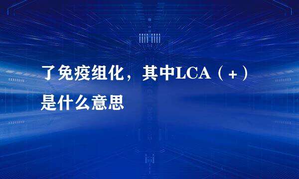 了免疫组化，其中LCA（+）是什么意思