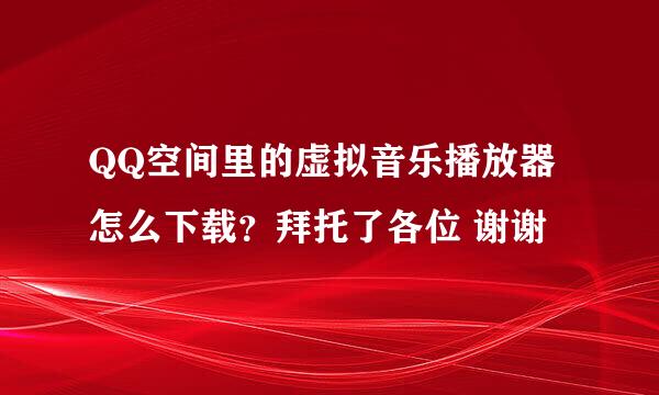 QQ空间里的虚拟音乐播放器怎么下载？拜托了各位 谢谢