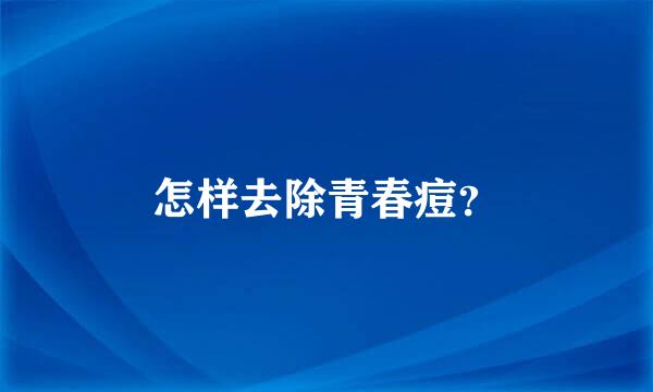 怎样去除青春痘？