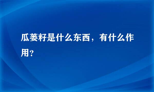 瓜蒌籽是什么东西，有什么作用？