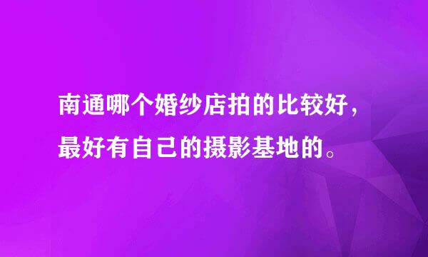 南通哪个婚纱店拍的比较好，最好有自己的摄影基地的。