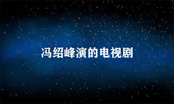 冯绍峰演的电视剧