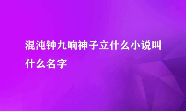 混沌钟九响神子立什么小说叫什么名字