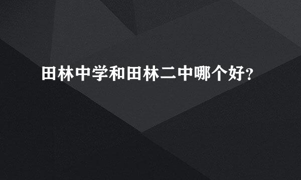 田林中学和田林二中哪个好？