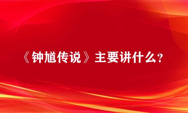 《钟馗传说》主要讲什么？